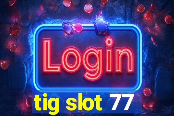 tig slot 77